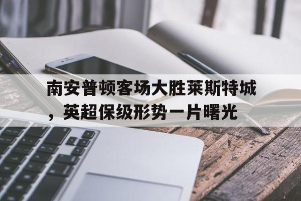 九游(中国)-南安普顿对莱切斯特比分预测